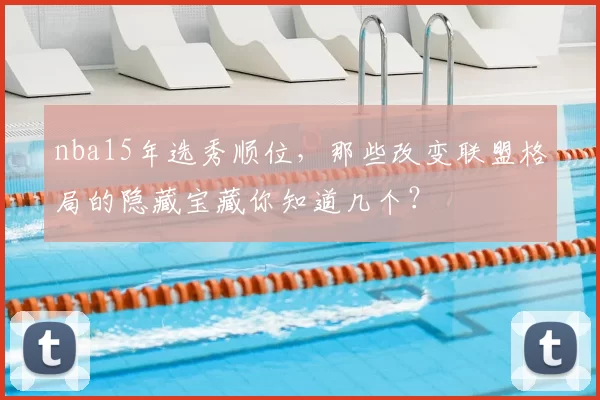 nba15年选秀顺位，那些改变联盟格局的隐藏宝藏你知道几个？