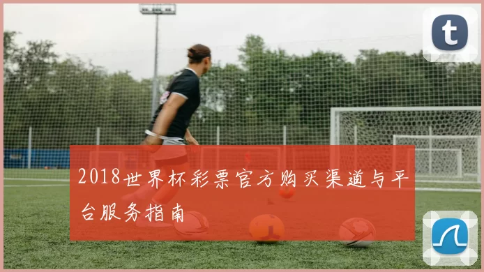 2018世界杯彩票官方购买渠道与平台服务指南