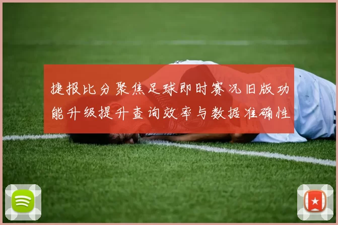 捷报比分聚焦足球即时赛况旧版功能升级提升查询效率与数据准确性