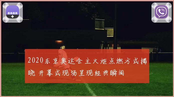 2020东京奥运会主火炬点燃方式揭晓 开幕式现场呈现经典瞬间