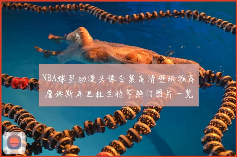 NBA球星动漫头像合集高清壁纸推荐 詹姆斯库里杜兰特等热门图片一览