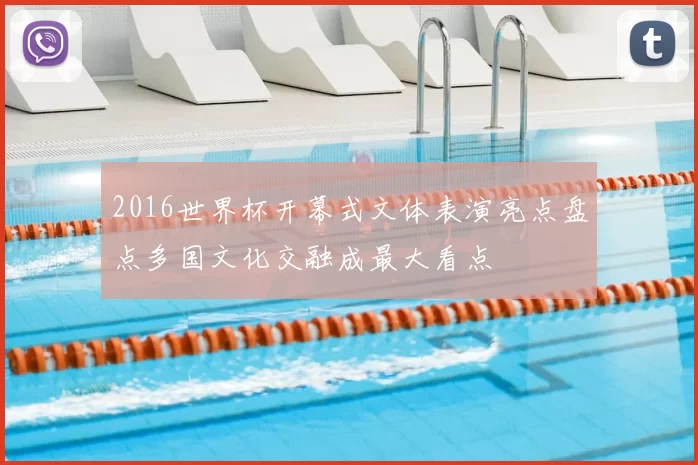 2016世界杯开幕式文体表演亮点盘点多国文化交融成最大看点