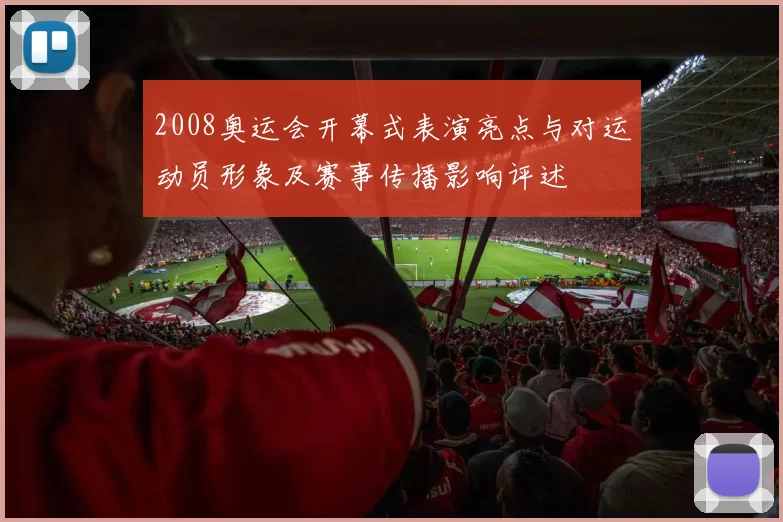 2008奥运会开幕式表演亮点与对运动员形象及赛事传播影响评述