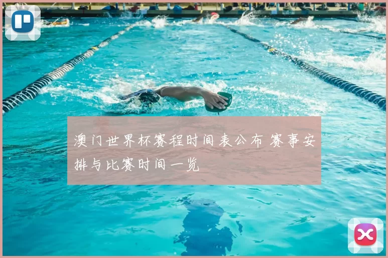 澳门世界杯赛程时间表公布 赛事安排与比赛时间一览