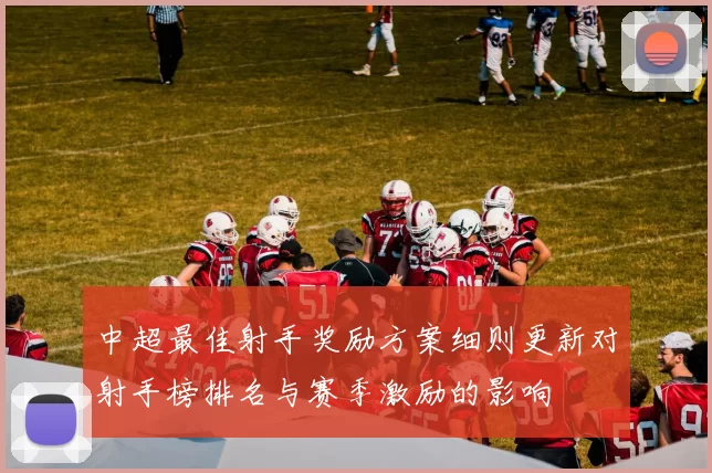 中超最佳射手奖励方案细则更新对射手榜排名与赛季激励的影响