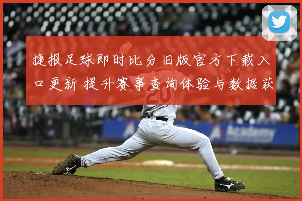 捷报足球即时比分旧版官方下载入口更新 提升赛事查询体验与数据获取速度