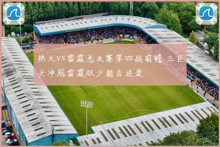 热火vs雷霆总决赛第四战前瞻 三巨头冲冠雷霆双少能否逆袭