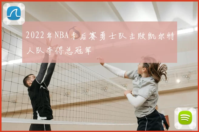 2022年NBA季后赛勇士队击败凯尔特人队夺得总冠军