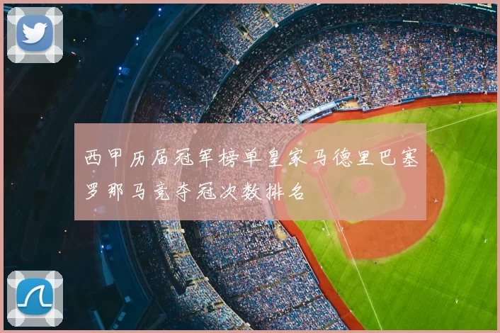 西甲历届冠军榜单皇家马德里巴塞罗那马竞夺冠次数排名