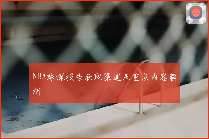 NBA球探报告获取渠道及重点内容解析