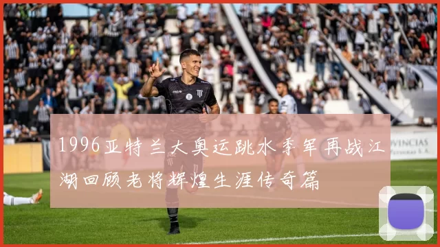 1996亚特兰大奥运跳水季军再战江湖回顾老将辉煌生涯传奇篇