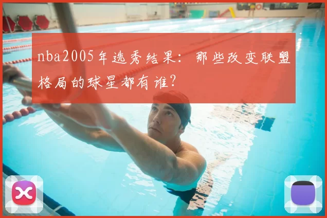 nba2005年选秀结果:那些改变联盟格局的球星都有谁?