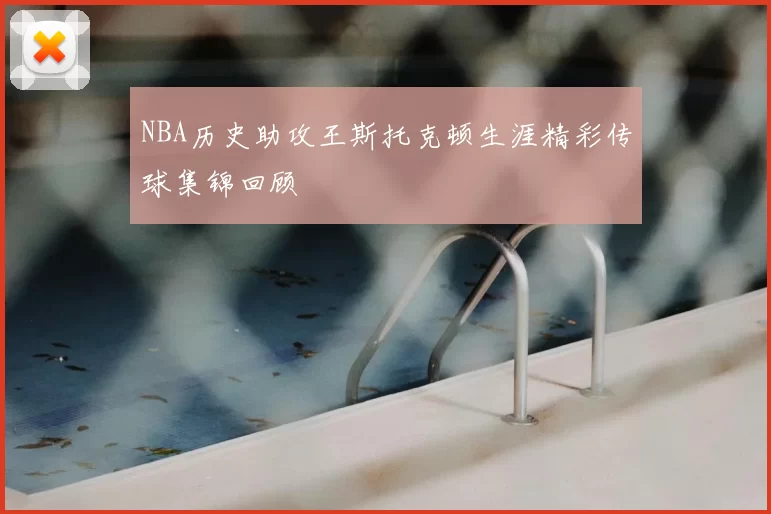 NBA历史助攻王斯托克顿生涯精彩传球集锦回顾