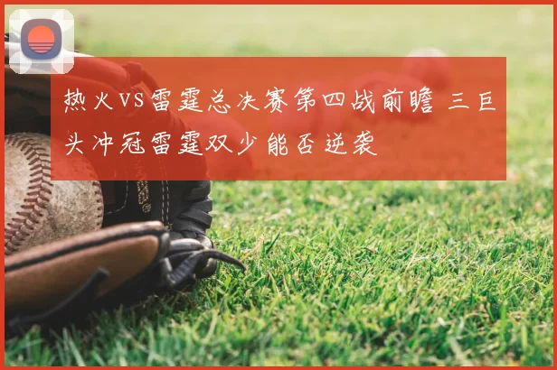 热火vs雷霆总决赛第四战前瞻 三巨头冲冠雷霆双少能否逆袭