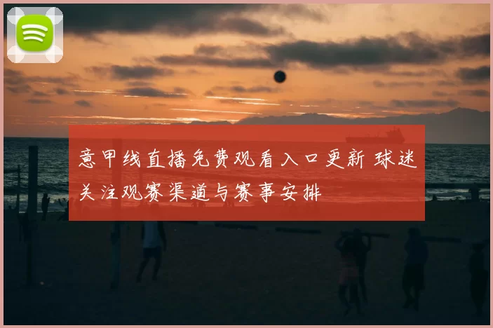 意甲线直播免费观看入口更新 球迷关注观赛渠道与赛事安排