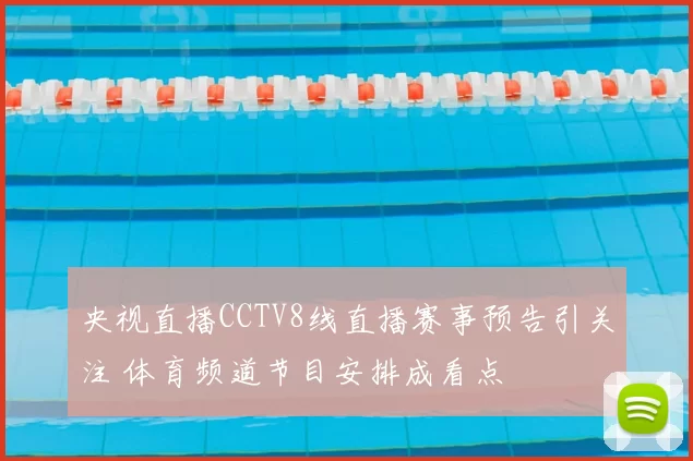 央视直播CCTV8线直播赛事预告引关注 体育频道节目安排成看点