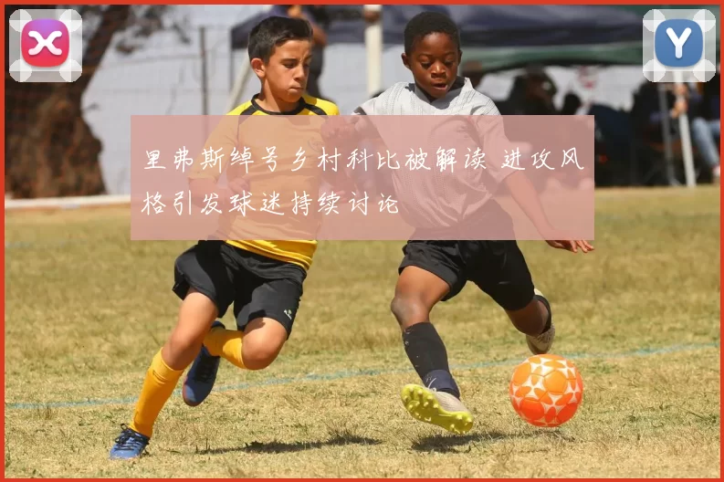 里弗斯绰号乡村科比被解读 进攻风格引发球迷持续讨论