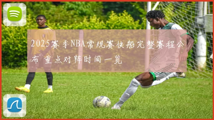 2025赛季NBA常规赛快船完整赛程公布 重点对阵时间一览