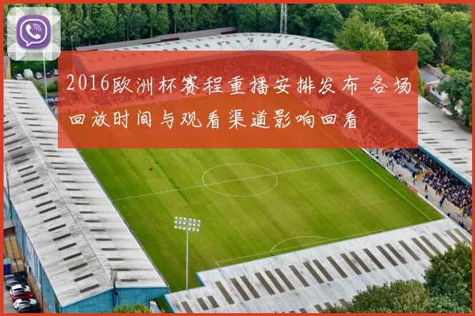 2016欧洲杯赛程重播安排发布 各场回放时间与观看渠道影响回看
