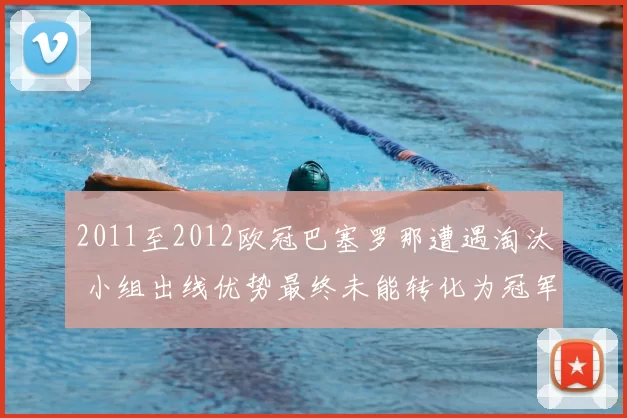 2011至2012欧冠巴塞罗那遭遇淘汰 小组出线优势最终未能转化为冠军争夺力