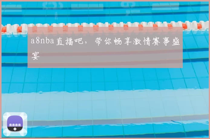 a8nba直播吧,带你畅享激情赛事盛宴