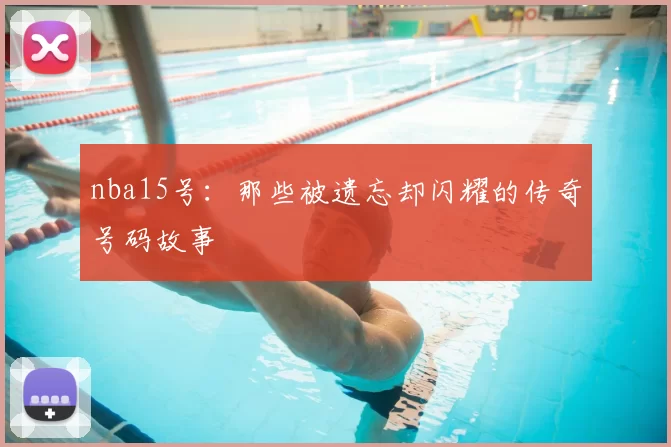 nba15号：那些被遗忘却闪耀的传奇号码故事