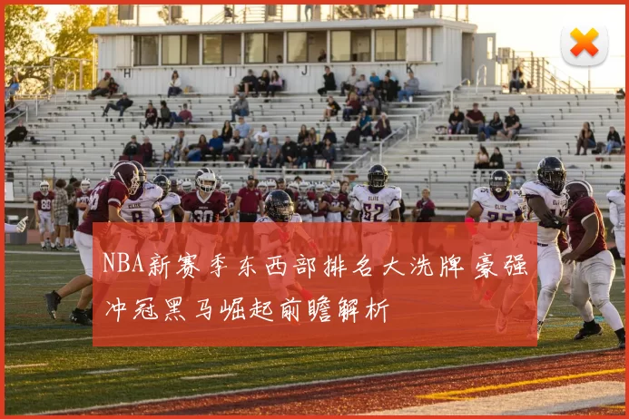 NBA新赛季东西部排名大洗牌 豪强冲冠黑马崛起前瞻解析