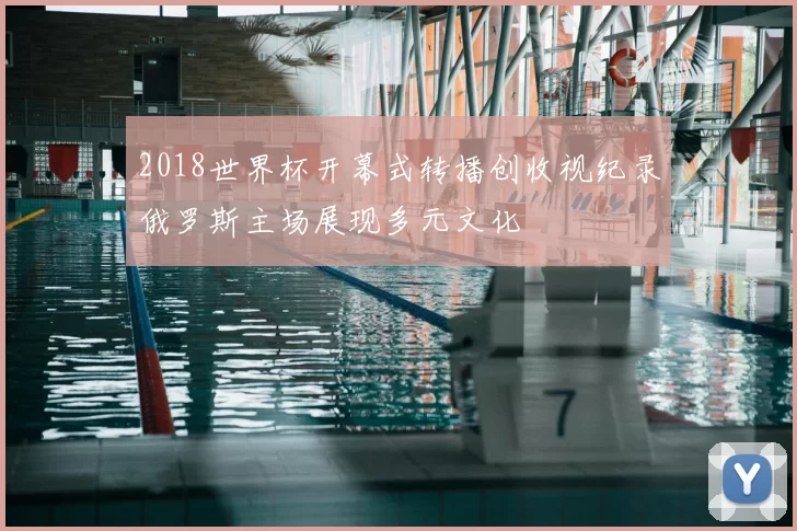 2018世界杯开幕式转播创收视纪录俄罗斯主场展现多元文化