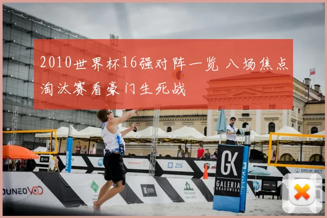 2010世界杯16强对阵一览 八场焦点淘汰赛看豪门生死战