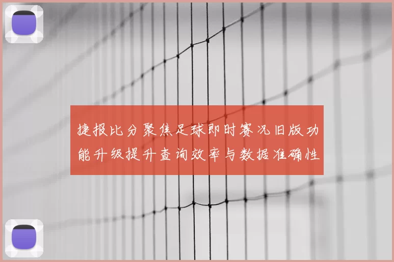 捷报比分聚焦足球即时赛况旧版功能升级提升查询效率与数据准确性
