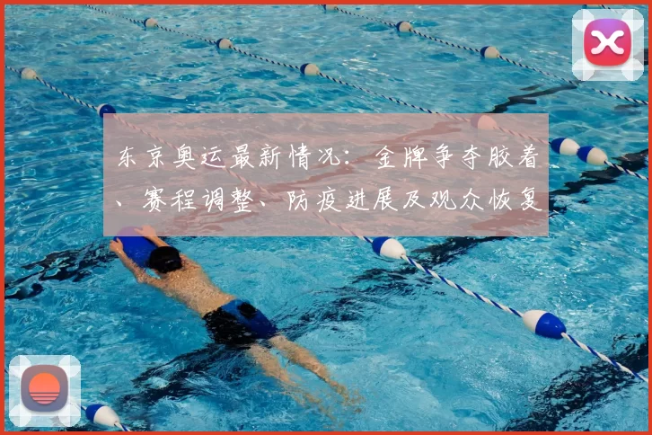 东京奥运最新情况：金牌争夺胶着、赛程调整、防疫进展及观众恢复