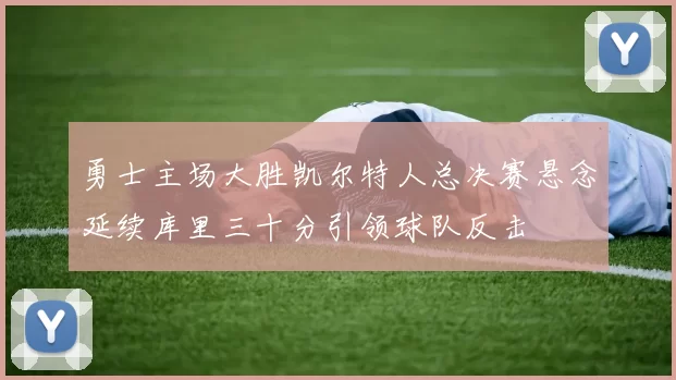 勇士主场大胜凯尔特人总决赛悬念延续库里三十分引领球队反击