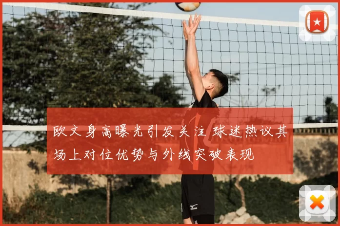 欧文身高曝光引发关注 球迷热议其场上对位优势与外线突破表现