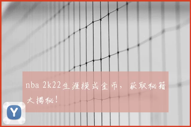 nba 2k22生涯模式金币，获取秘籍大揭秘！