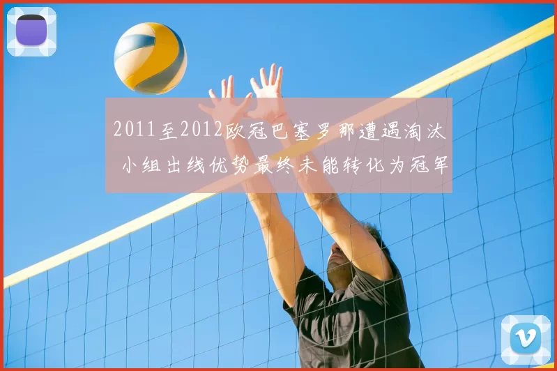 2011至2012欧冠巴塞罗那遭遇淘汰 小组出线优势最终未能转化为冠军争夺力
