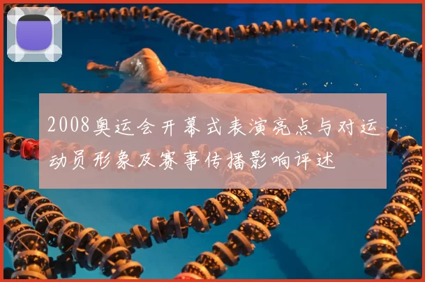 2008奥运会开幕式表演亮点与对运动员形象及赛事传播影响评述