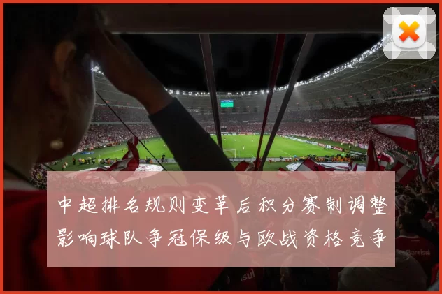 中超排名规则变革后积分赛制调整影响球队争冠保级与欧战资格竞争