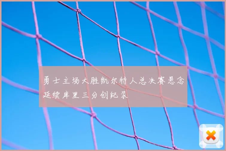 勇士主场大胜凯尔特人总决赛悬念延续库里三分创纪录