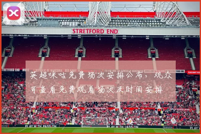 英超咪咕免费场次安排公布，观众可查看免费观看场次及时间安排