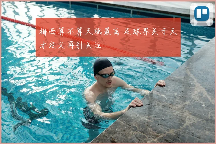 梅西算不算天赋最高 足球界关于天才定义再引关注