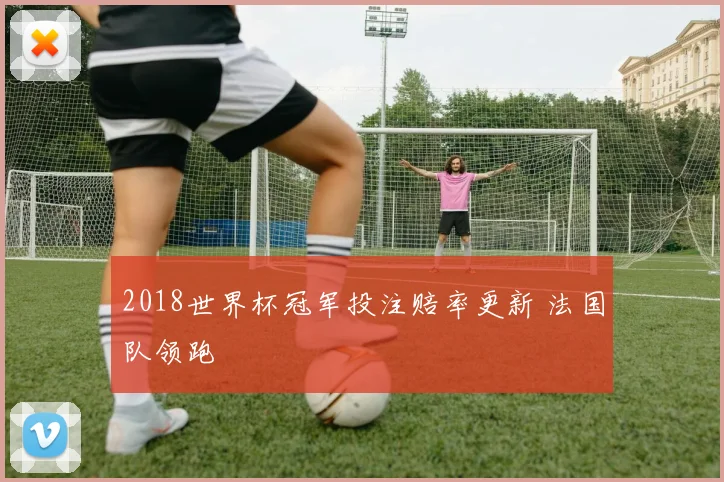 2018世界杯冠军投注赔率更新 法国队领跑
