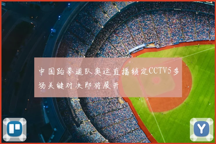 中国跆拳道队奥运直播锁定CCTV5多场关键对决即将展开