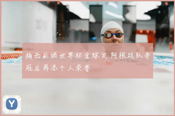 梅西获颁世界杯金球奖 阿根廷队夺冠后再添个人荣誉