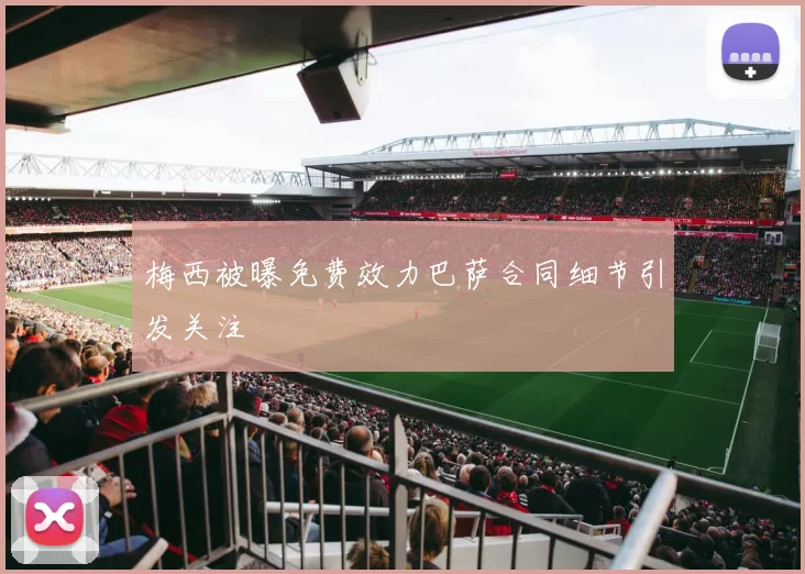 梅西被曝免费效力巴萨合同细节引发关注