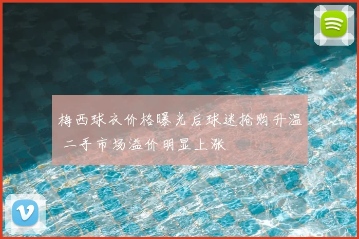 梅西球衣价格曝光后球迷抢购升温 二手市场溢价明显上涨