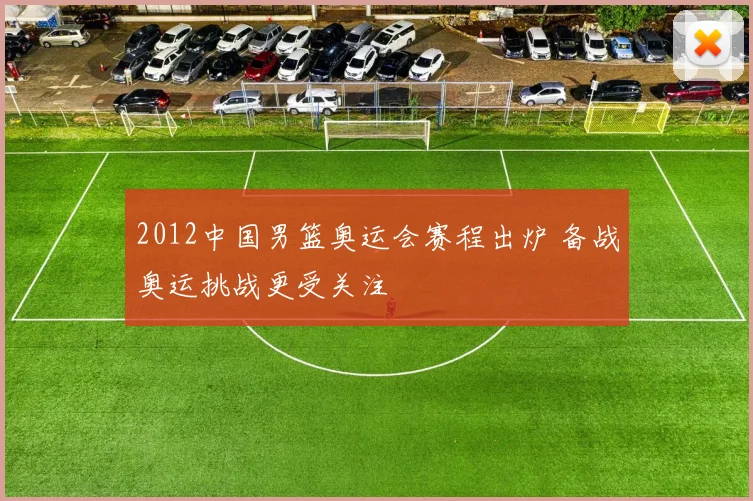 2012中国男篮奥运会赛程出炉 备战奥运挑战更受关注