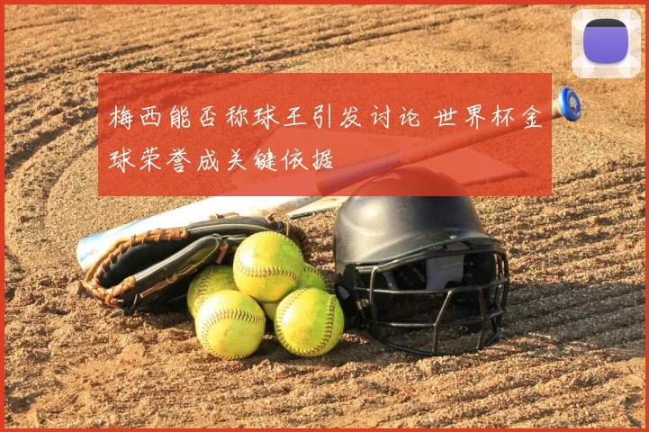 梅西能否称球王引发讨论 世界杯金球荣誉成关键依据