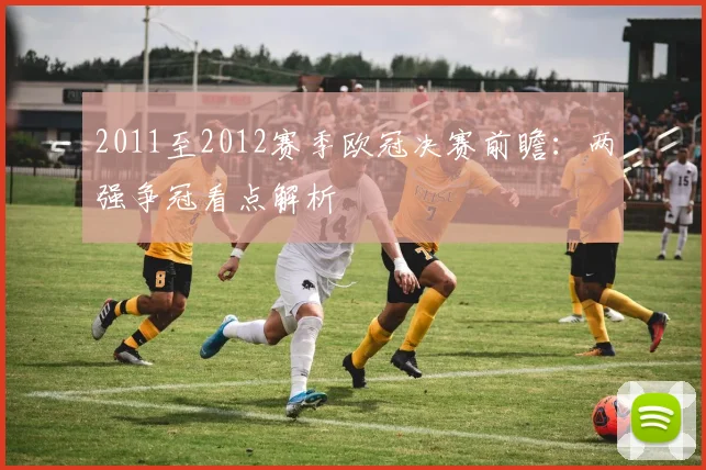 2011至2012赛季欧冠决赛前瞻:两强争冠看点解析