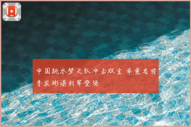 中国跳水梦之队冲击双金 举重名将李发彬谌利军登场