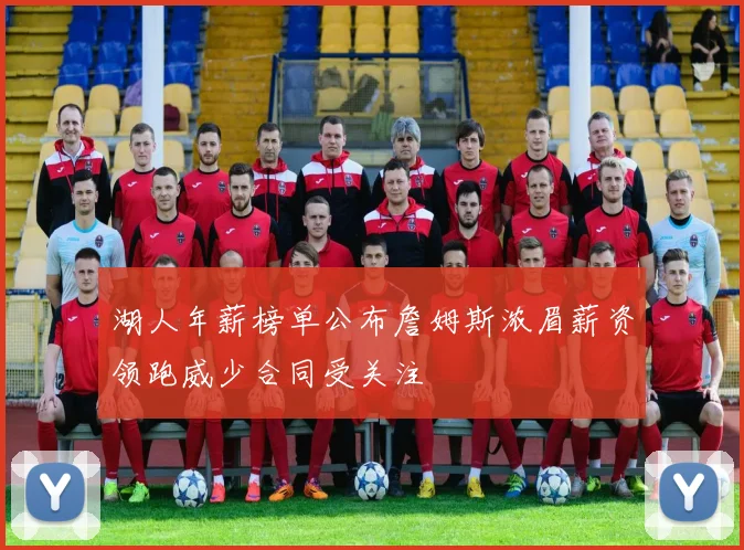 湖人年薪榜单公布詹姆斯浓眉薪资领跑威少合同受关注